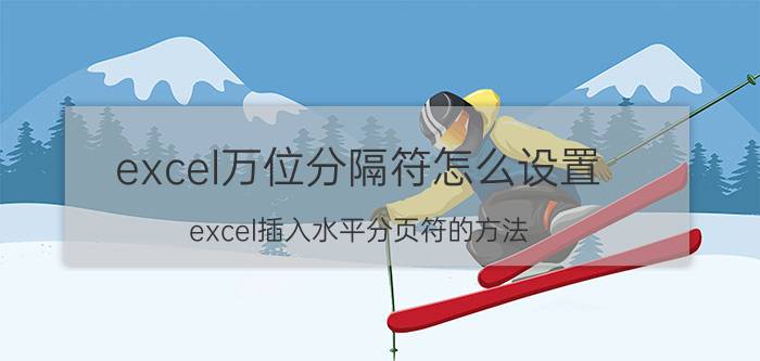 excel万位分隔符怎么设置 excel插入水平分页符的方法？